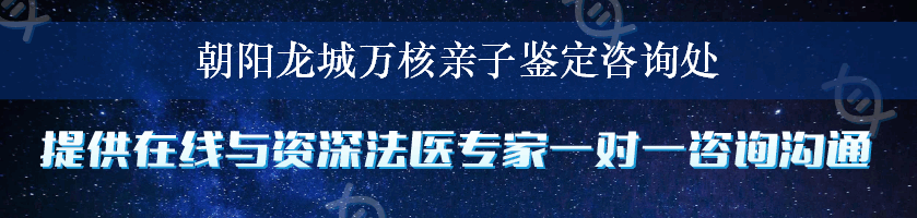 朝阳龙城万核亲子鉴定咨询处